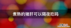 煮熟的猪肝可以隔夜吃吗 煮熟的猪肝能隔夜吗