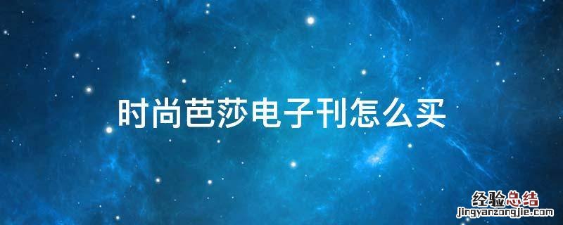时尚芭莎电子刊怎么购买 时尚芭莎电子刊怎么买