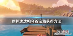 原神达达帕乌谷宝箱获得方法 原神达达乌帕谷宝箱位置图