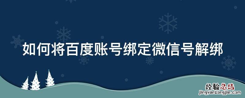 如何将百度账号绑定微信号解绑 如何将百度账号绑定微信号解绑呢