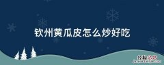 广西瓜皮怎么炒好吃 钦州黄瓜皮怎么炒好吃