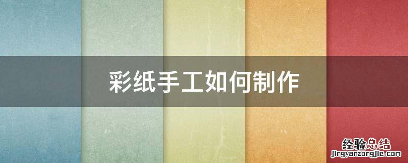 彩纸手工如何制作 彩纸手工制作 简单