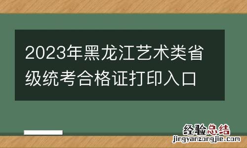 2023年黑龙江艺术类省级统考合格证打印入口在哪？