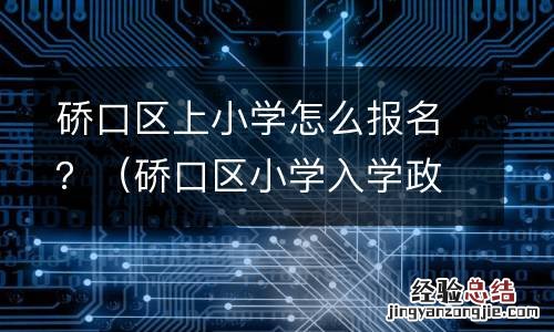 硚口区小学入学政策 硚口区上小学怎么报名?
