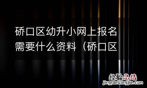 硚口区幼升小报名平台 硚口区幼升小网上报名需要什么资料