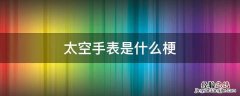 太空人手表是什么梗 太空手表是什么梗