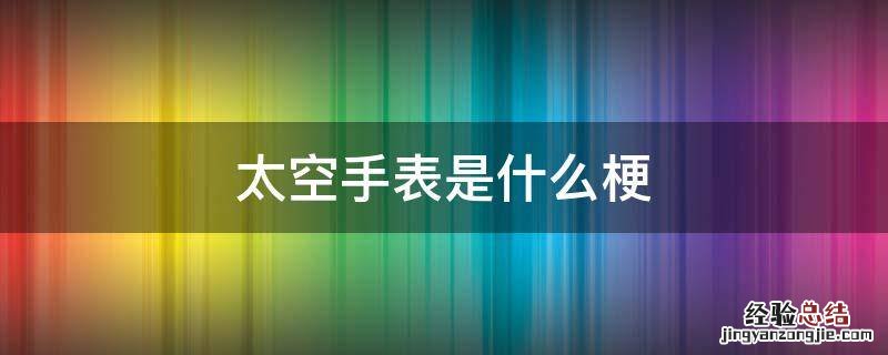 太空人手表是什么梗 太空手表是什么梗