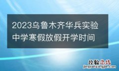 2023乌鲁木齐华兵实验中学寒假放假开学时间