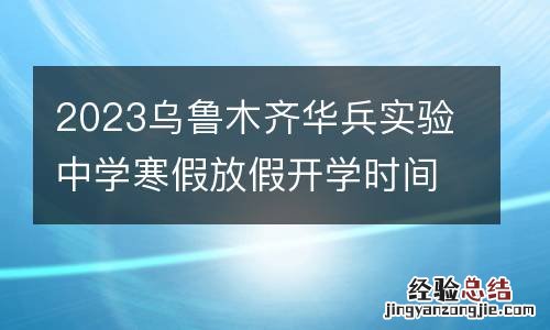 2023乌鲁木齐华兵实验中学寒假放假开学时间