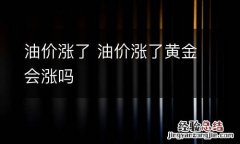油价涨了 油价涨了黄金会涨吗