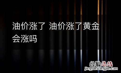 油价涨了 油价涨了黄金会涨吗