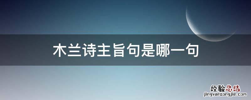 木兰诗这首诗的主旨 木兰诗主旨句是哪一句