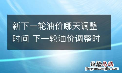 新下一轮油价哪天调整时间 下一轮油价调整时间及涨降情况