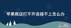 苹果手机连接不上苹果商店怎么办 苹果商店打不开连接不上怎么办
