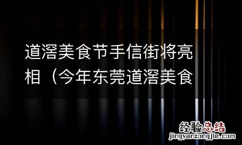 今年东莞道滘美食节什么时候 道滘美食节手信街将亮相