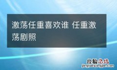 激荡任重喜欢谁 任重激荡剧照