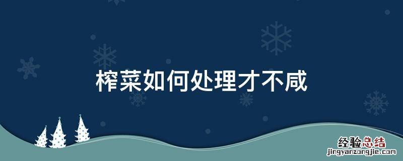 榨菜如何处理才不咸 榨菜怎么处理不咸