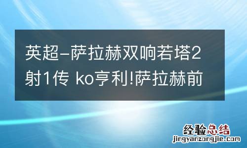 英超-萨拉赫双响若塔2射1传 ko亨利!萨拉赫前150场英超轰93球 再冲联赛金靴
