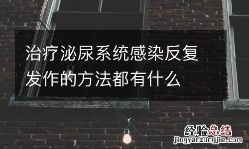 治疗泌尿系统感染反复发作的方法都有什么