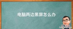 电脑两边黑屏怎么办 电脑屏幕两边黑屏怎么弄