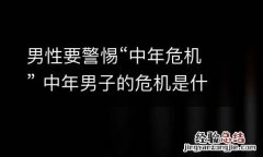 男性要警惕“中年危机” 中年男子的危机是什么