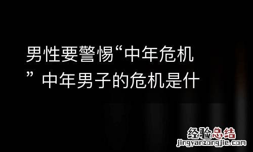 男性要警惕“中年危机” 中年男子的危机是什么