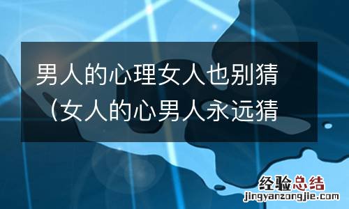 女人的心男人永远猜不透 男人的心理女人也别猜
