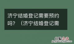 济宁结婚登记需要预约吗今天 济宁结婚登记需要预约吗？
