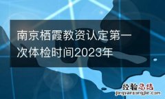 南京栖霞教资认定第一次体检时间2023年