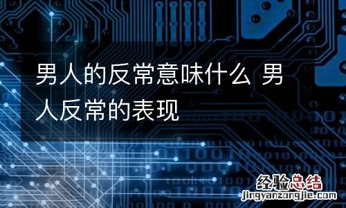 男人的反常意味什么 男人反常的表现