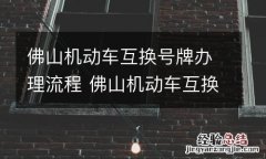 佛山机动车互换号牌办理流程 佛山机动车互换号牌办理流程及费用