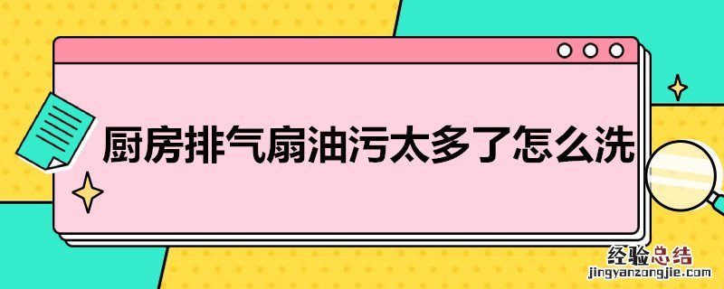厨房排气扇油污太多了怎么洗 厨房排气扇油污太多了怎么洗掉