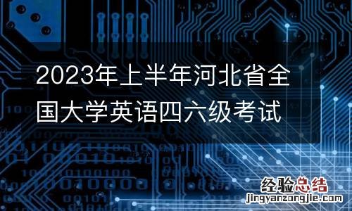 2023年上半年河北省全国大学英语四六级考试报名公告