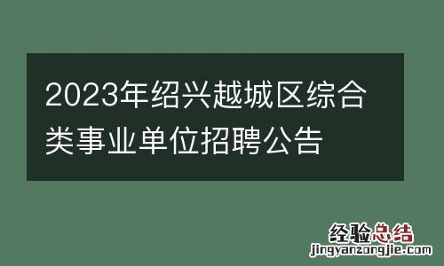 2023年绍兴越城区综合类事业单位招聘公告