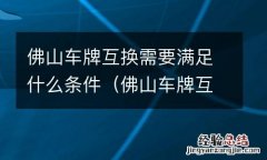 佛山车牌互换需要满足什么条件才能办理 佛山车牌互换需要满足什么条件