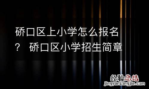 硚口区上小学怎么报名？ 硚口区小学招生简章
