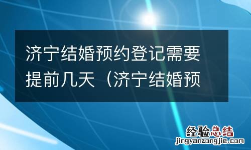 济宁结婚预约登记需要提前几天办理 济宁结婚预约登记需要提前几天