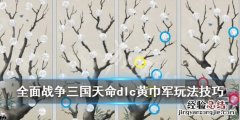 全面战争三国天命dlc黄巾军玩法技巧 三国全面战争 天命dlc