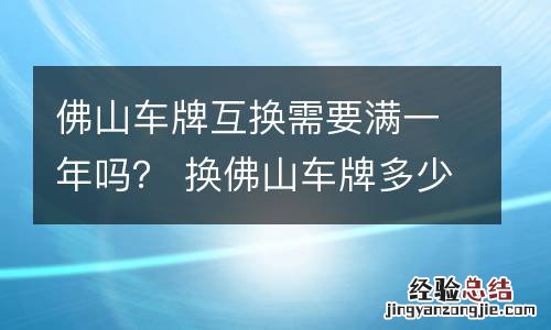 佛山车牌互换需要满一年吗? 换佛山车牌多少钱