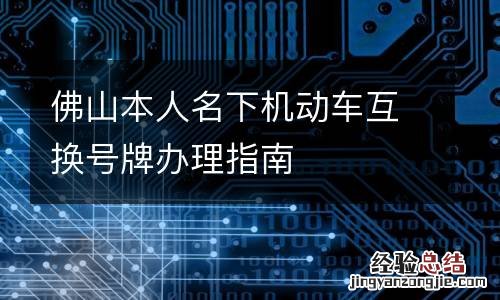 佛山本人名下机动车互换号牌办理指南