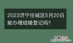 2023济宁任城区5月20日能办理结婚登记吗？