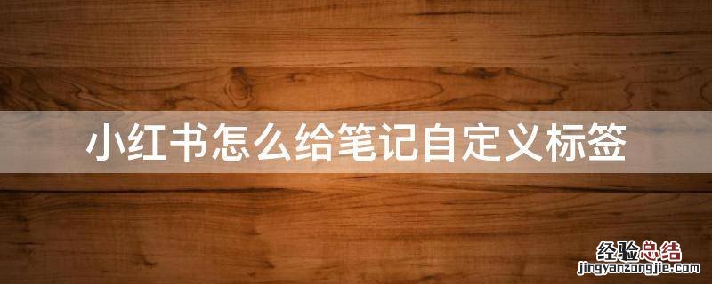 小红书怎么给笔记自定义标签 小红书发笔记怎么自定义标签