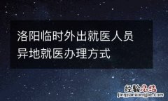 洛阳临时外出就医人员异地就医办理方式