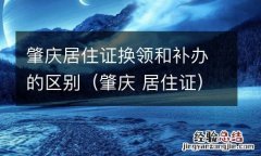 肇庆 居住证 肇庆居住证换领和补办的区别