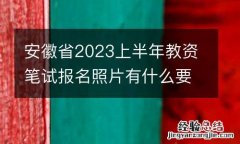 安徽省2023上半年教资笔试报名照片有什么要求？