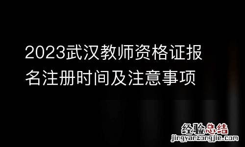 2023武汉教师资格证报名注册时间及注意事项