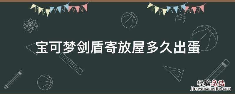 宝可梦剑盾寄放屋多久出蛋 宝可梦剑盾寄存多久才有蛋