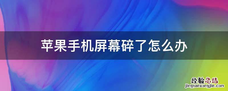 在保苹果手机屏幕碎了怎么办 苹果手机屏幕碎了怎么办