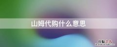 山姆代购什么意思 山姆代购是怎么回事