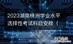 附考试时间 2023湖南株洲学业水平选择性考试科目安排